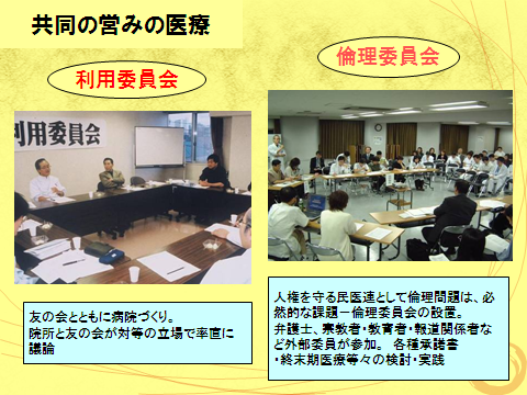 利用委員会は友の会とともに病院づくり。院所と友の会が対等の立場で率直に議論する。倫理委員会は人権を守る民医連として倫理問題は、必然的な課題、倫理委員会を設置。弁護士・宗教者・教育者・報道関係者など外部委員が参加。各種承諾書・終末期医療などの検討・実践